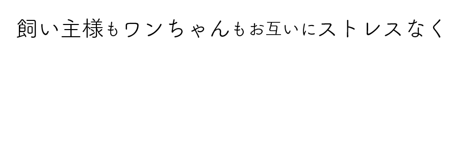 飼い主様もワンちゃんもお互いにストレスなく